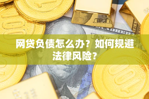 武汉网贷负债怎么办？如何规避法律风险？