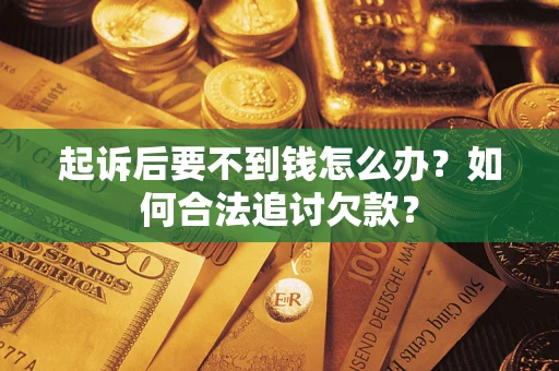 武汉起诉后要不到钱怎么办？如何合法追讨欠款？