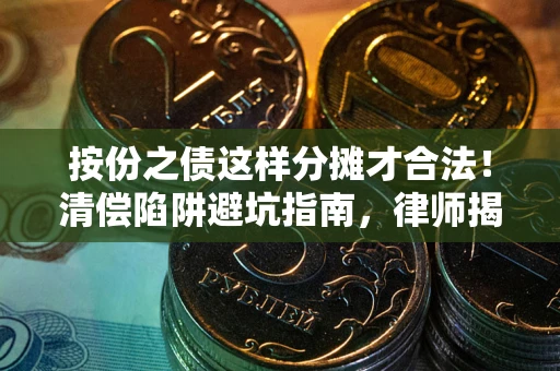 武汉按份之债这样分摊才合法！清偿陷阱避坑指南，律师揭秘关键条款