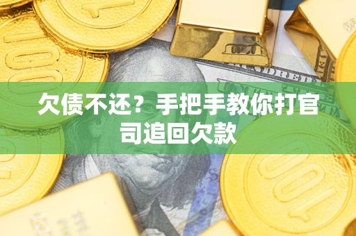 武汉欠债不还？手把手教你打官司追回欠款