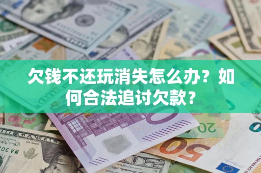 武汉欠钱不还玩消失怎么办？如何合法追讨欠款？