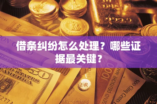 武汉借条纠纷怎么处理？哪些证据最关键？
