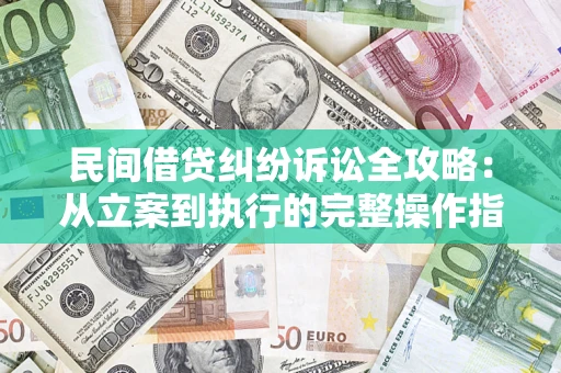 武汉民间借贷纠纷诉讼全攻略：从立案到执行的完整操作指南