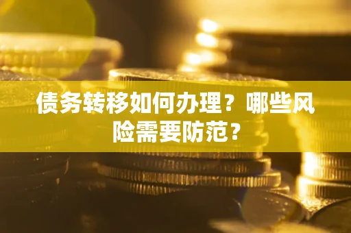 武汉债务转移如何办理？哪些风险需要防范？