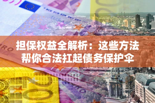 武汉担保权益全解析：这些方法帮你合法扛起债务保护伞