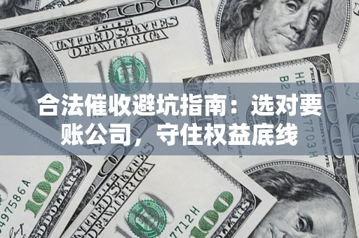 武汉合法催收避坑指南：选对要账公司，守住权益底线