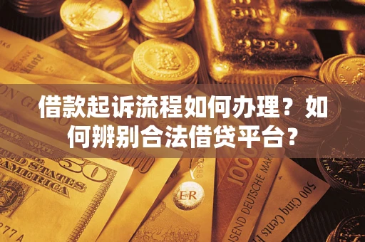 武汉借款起诉流程如何办理？如何辨别合法借贷平台？