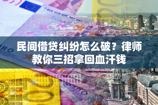 武汉民间借贷纠纷怎么破？律师教你三招拿回血汗钱