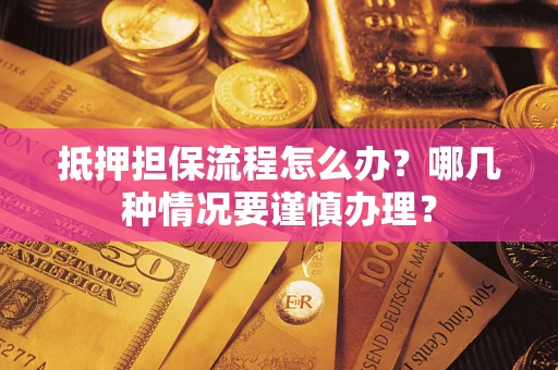 武汉抵押担保流程怎么办？哪几种情况要谨慎办理？