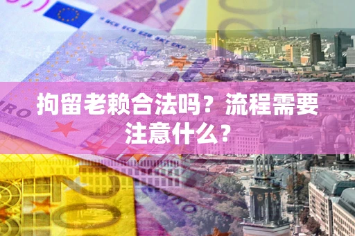 武汉拘留老赖合法吗？流程需要注意什么？