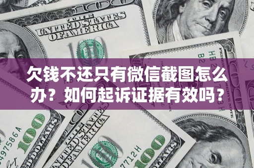 武汉欠钱不还只有微信截图怎么办？如何起诉证据有效吗？