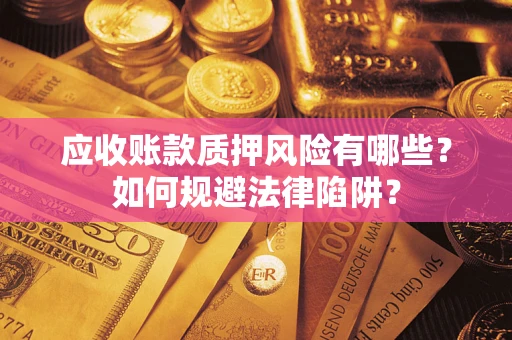 武汉应收账款质押风险有哪些？如何规避法律陷阱？