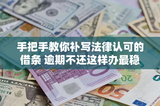 武汉手把手教你补写法律认可的借条 逾期不还这样办最稳妥