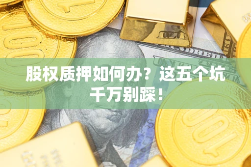 武汉股权质押如何办？这五个坑千万别踩！