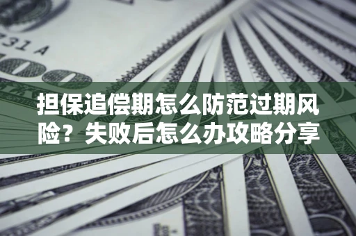 武汉担保追偿期怎么防范过期风险？失败后怎么办攻略分享