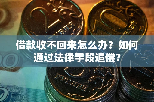 武汉借款收不回来怎么办？如何通过法律手段追偿？
