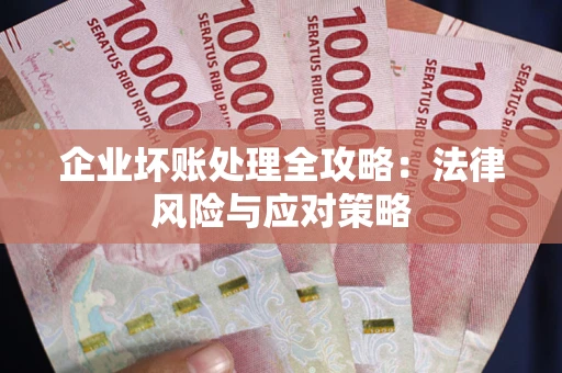 武汉企业坏账处理全攻略：法律风险与应对策略