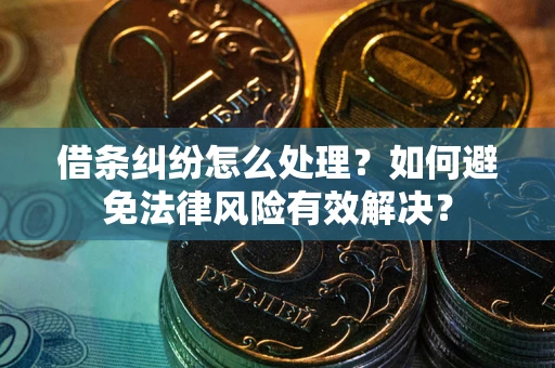 武汉借条纠纷怎么处理？如何避免法律风险有效解决？