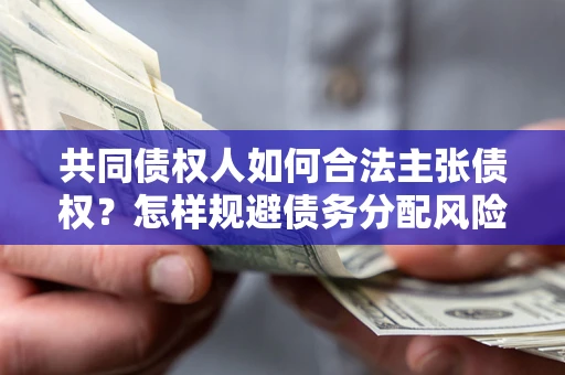 武汉共同债权人如何合法主张债权？怎样规避债务分配风险？