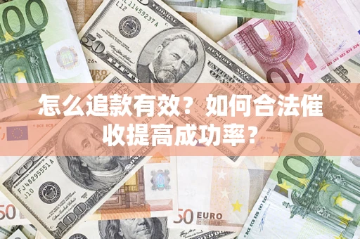 武汉怎么追款有效？如何合法催收提高成功率？
