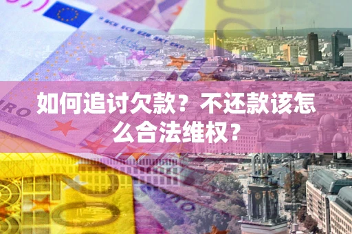 武汉如何追讨欠款？不还款该怎么合法维权？