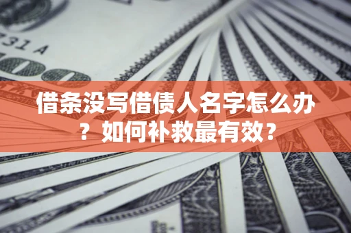 武汉借条没写借债人名字怎么办？如何补救最有效？