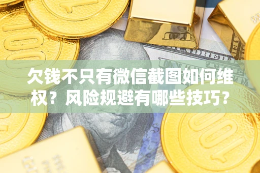 武汉欠钱不只有微信截图如何维权？风险规避有哪些技巧？