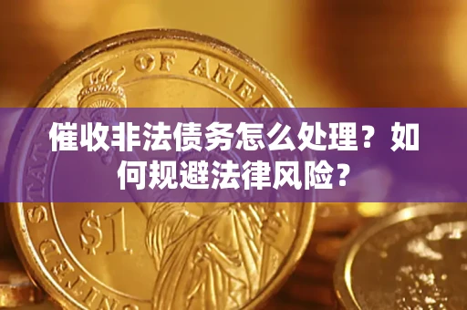 武汉催收非法债务怎么处理？如何规避法律风险？