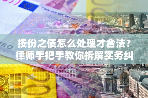 武汉按份之债怎么处理才合法？律师手把手教你拆解实务纠纷
