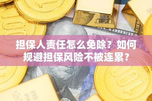武汉担保人责任怎么免除？如何规避担保风险不被连累？
