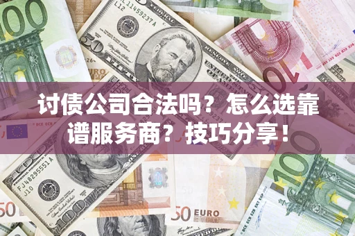 武汉讨债公司合法吗？怎么选靠谱服务商？技巧分享！