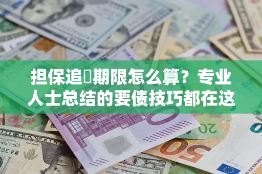 武汉担保追償期限怎么算？专业人士总结的要债技巧都在这里了