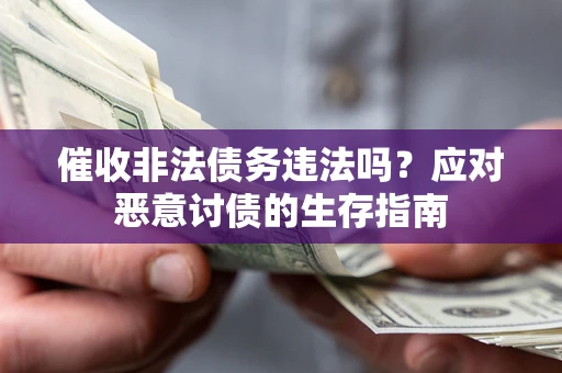 武汉催收非法债务违法吗？应对恶意讨债的生存指南