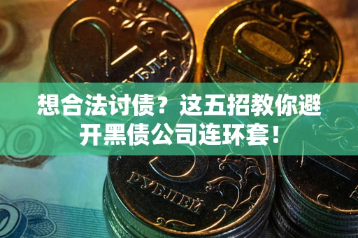 武汉想合法讨债？这五招教你避开黑债公司连环套！