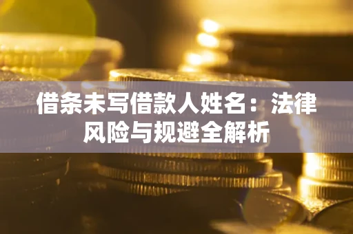 武汉借条未写借款人姓名：法律风险与规避全解析