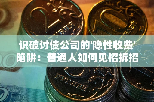 武汉识破讨债公司的'隐性收费'陷阱：普通人如何见招拆招？