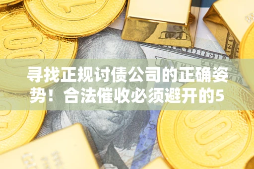 武汉寻找正规讨债公司的正确姿势！合法催收必须避开的5大雷区