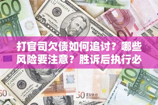武汉打官司欠债如何追讨？哪些风险要注意？胜诉后执行必看！