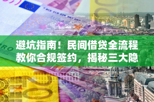 武汉避坑指南！民间借贷全流程教你合规签约，揭秘三大隐形陷阱