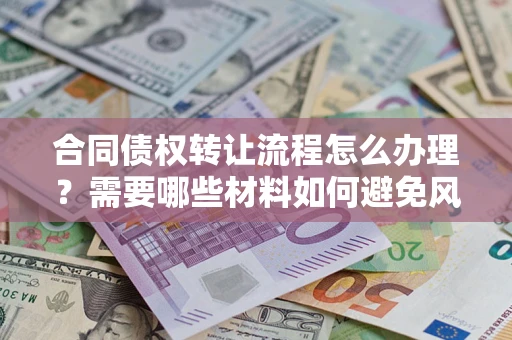 武汉合同债权转让流程怎么办理？需要哪些材料如何避免风险？