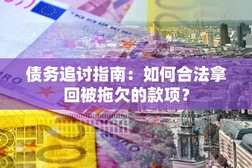 武汉债务追讨指南：如何合法拿回被拖欠的款项？