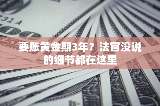 武汉要账黄金期3年？法官没说的细节都在这里