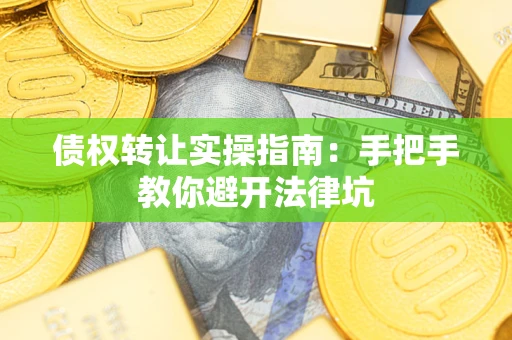 武汉债权转让实操指南：手把手教你避开法律坑