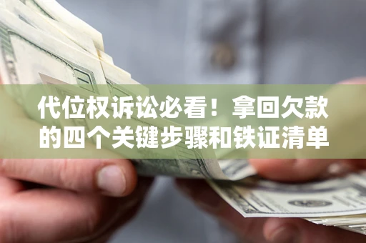 武汉代位权诉讼必看!拿回欠款的四个关键步骤和铁证清单 武汉代位权诉讼必看!拿回欠款的四个关键步骤和铁证清单