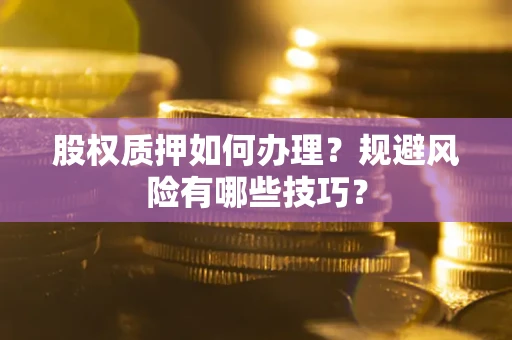 武汉股权质押如何办理？规避风险有哪些技巧？