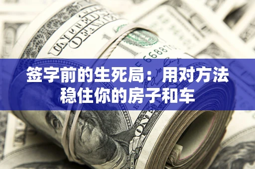 武汉签字前的生死局：用对方法稳住你的房子和车
