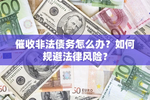 武汉催收非法债务怎么办？如何规避法律风险？