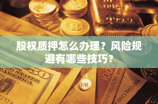 武汉股权质押怎么办理？风险规避有哪些技巧？