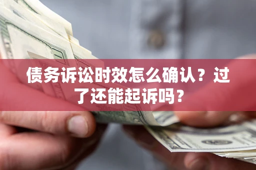 武汉债务诉讼时效怎么确认？过了还能起诉吗？