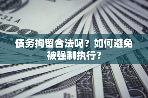 武汉债务拘留合法吗？如何避免被强制执行？